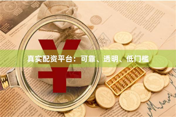 真实配资平台:可靠、透明、低门槛