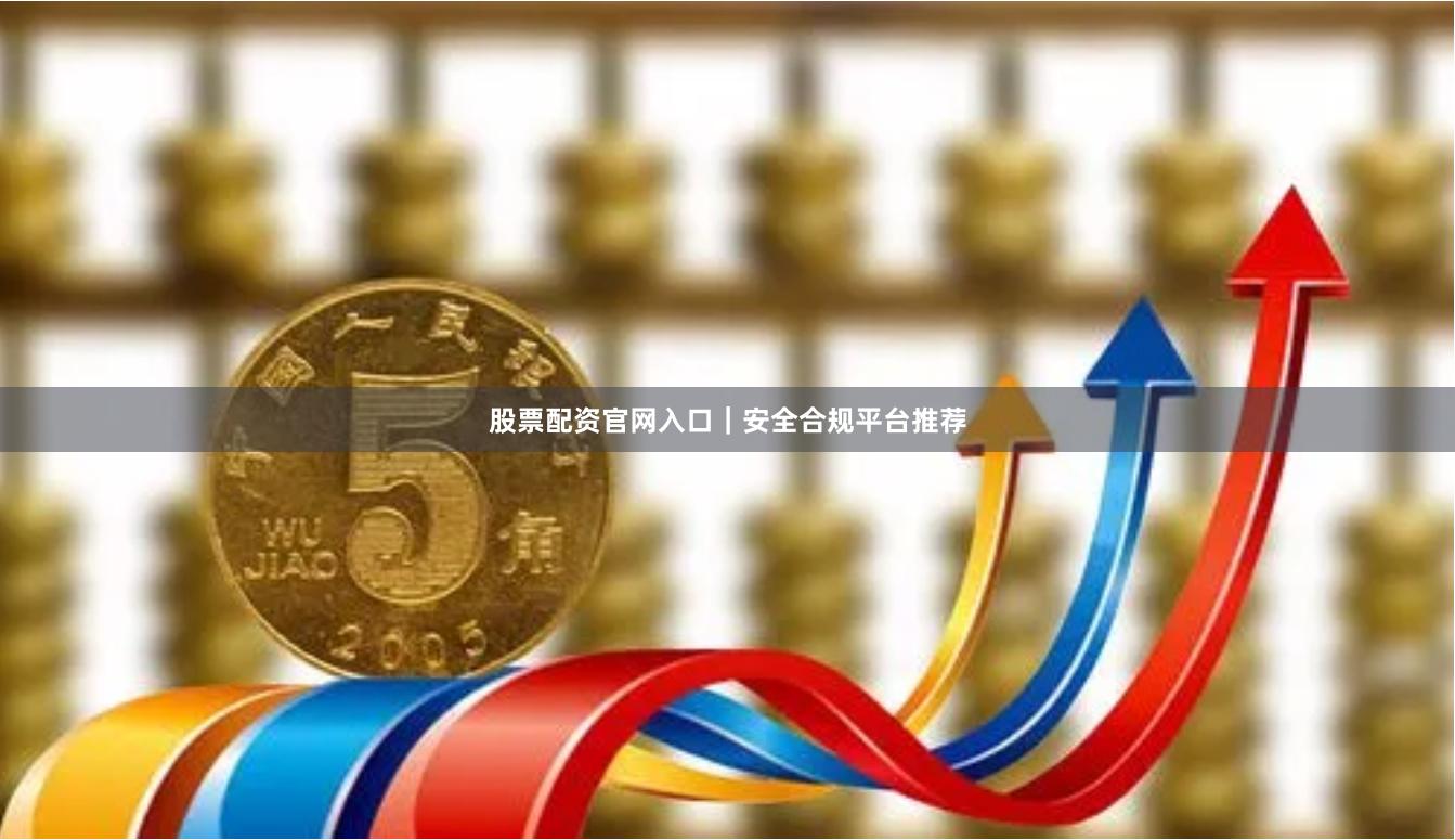 股票配资官网入口｜安全合规平台推荐
