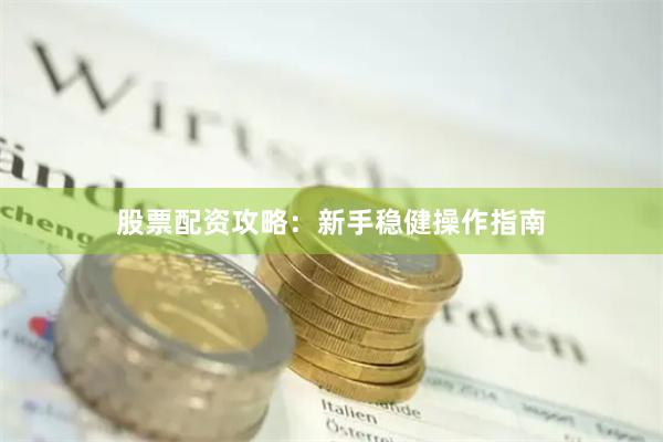 股票配资攻略：新手稳健操作指南