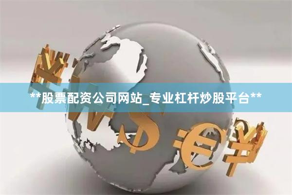 **股票配资公司网站_专业杠杆炒股平台**