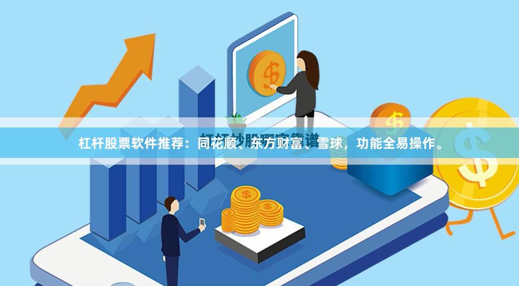 杠杆股票软件推荐：同花顺、东方财富、雪球，功能全易操作。