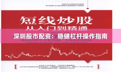 深圳股市配资：稳健杠杆操作指南