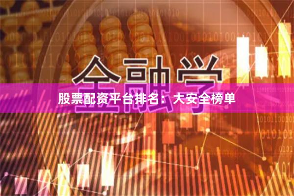 股票配资平台排名：大安全榜单