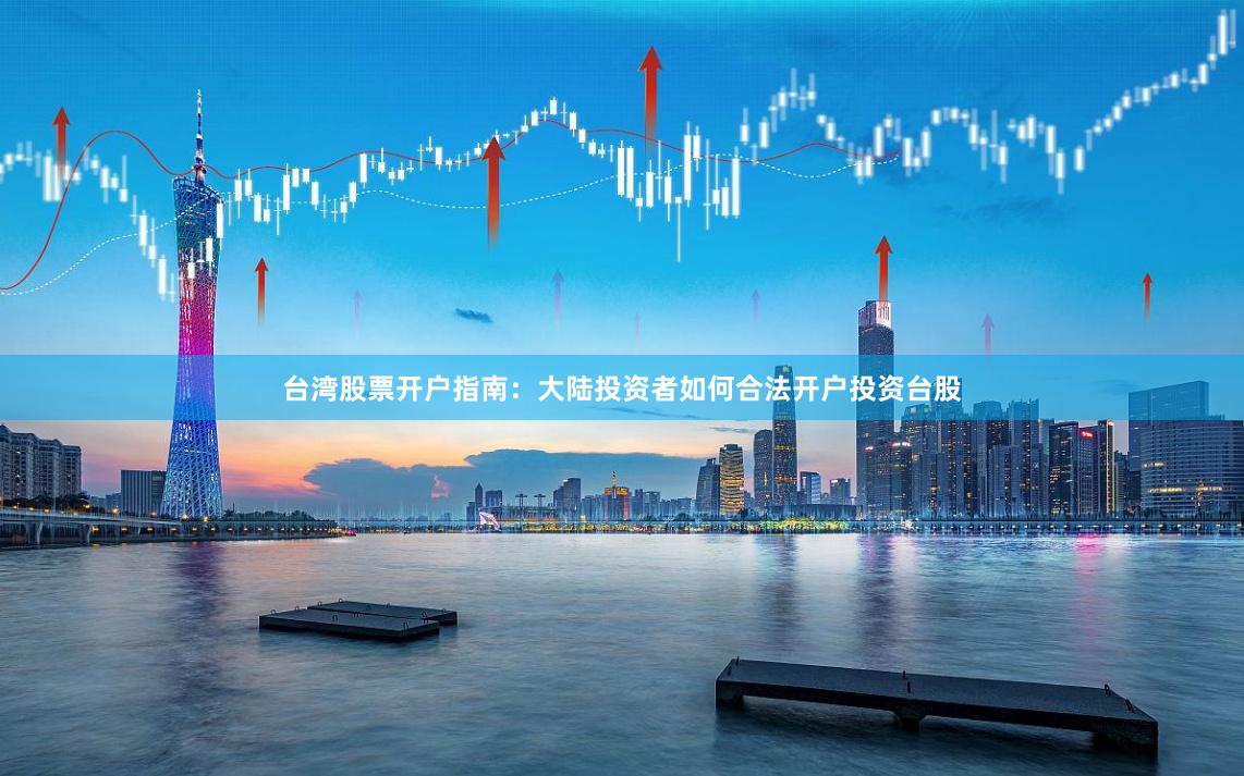 台湾股票开户指南：大陆投资者如何合法开户投资台股