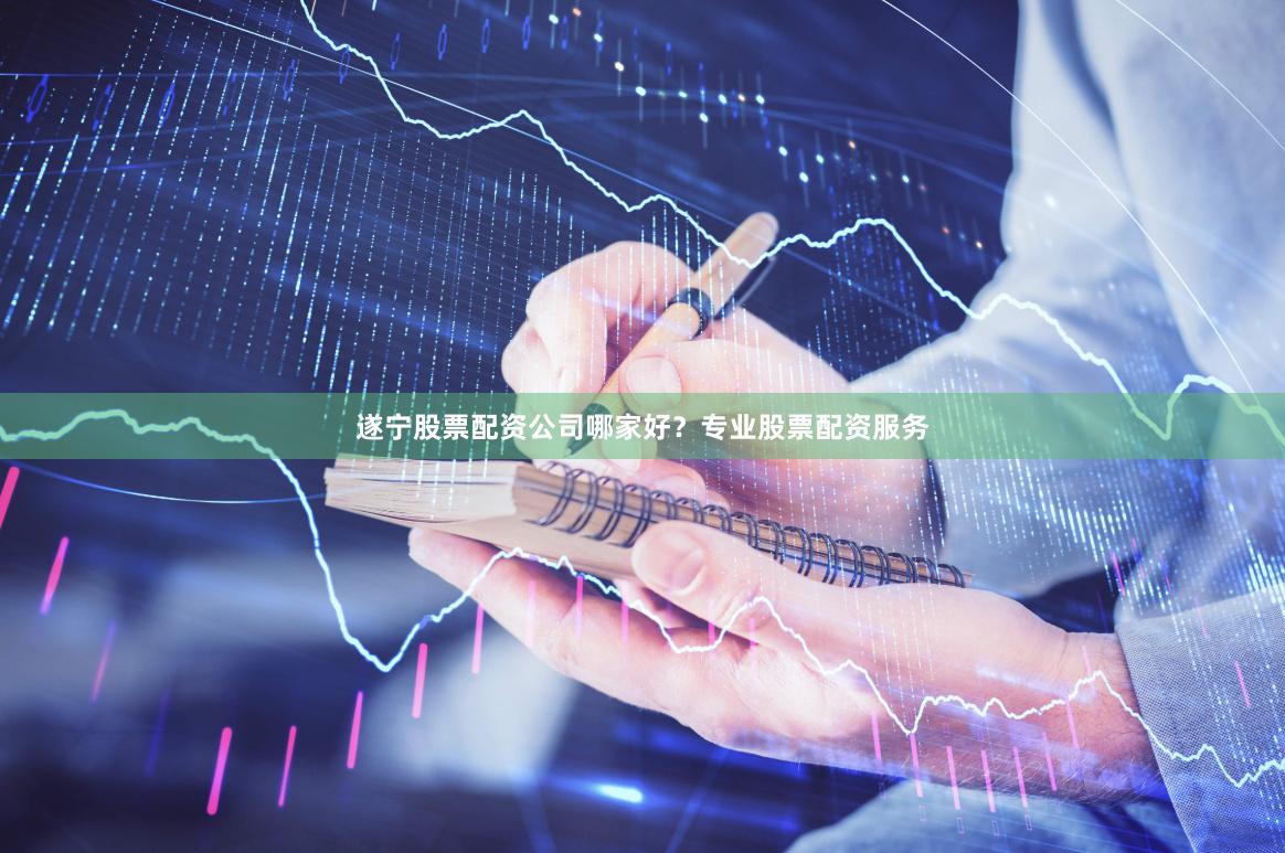 遂宁股票配资公司哪家好？专业股票配资服务