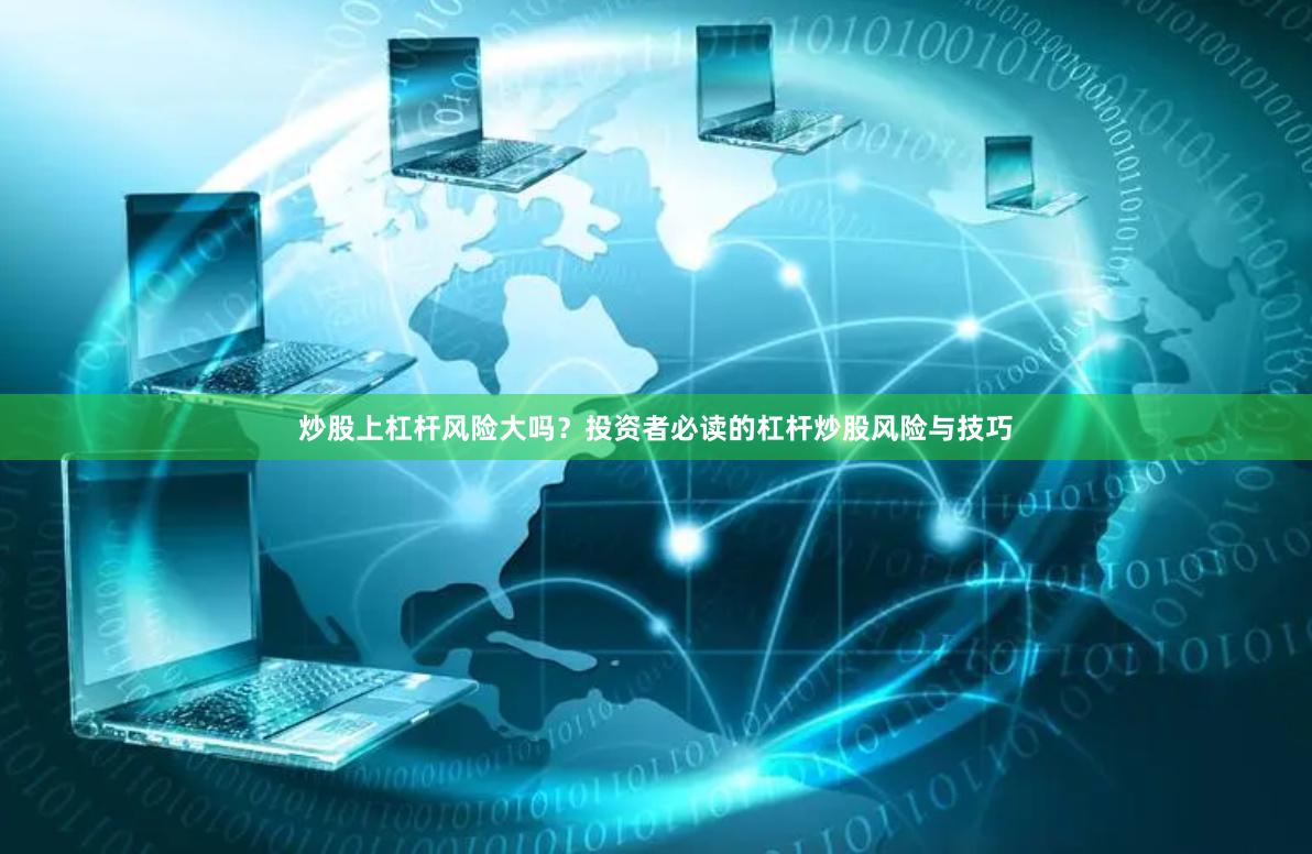 炒股上杠杆风险大吗？投资者必读的杠杆炒股风险与技巧