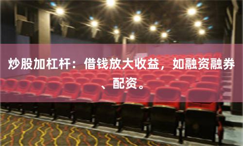 炒股加杠杆：借钱放大收益，如融资融券、配资。