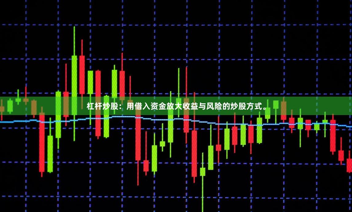 杠杆炒股:用借入资金放大收益与风险的炒股方式。