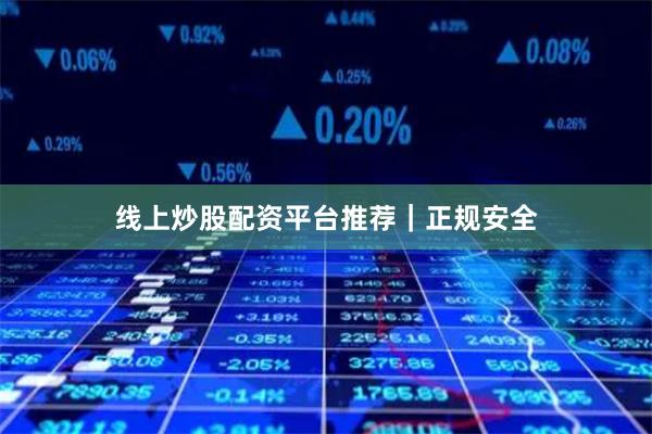 线上炒股配资平台推荐｜正规安全