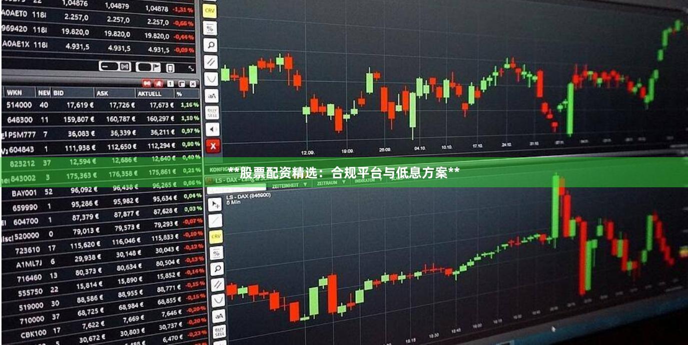 **股票配资精选：合规平台与低息方案**
