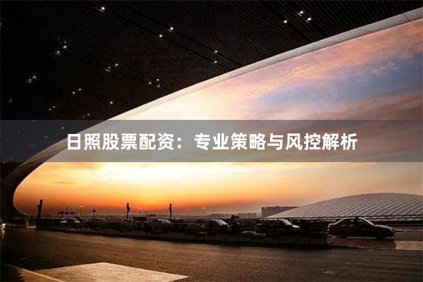 日照股票配资：专业策略与风控解析