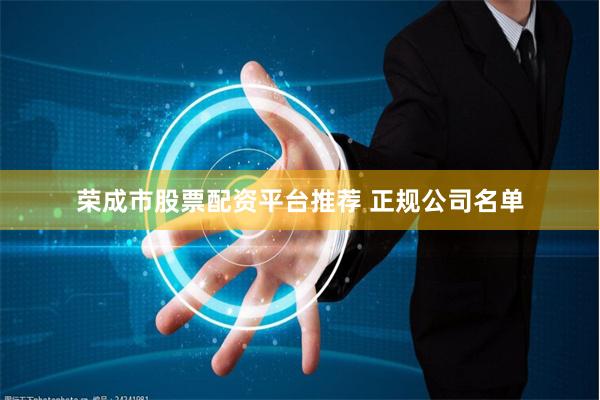 荣成市股票配资平台推荐 正规公司名单