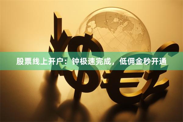 股票线上开户：钟极速完成，低佣金秒开通